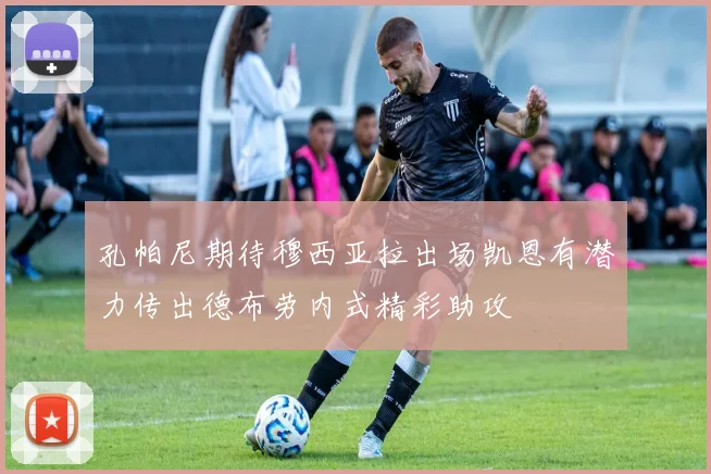 孔帕尼期待穆西亚拉出场凯恩有潜力传出德布劳内式精彩助攻