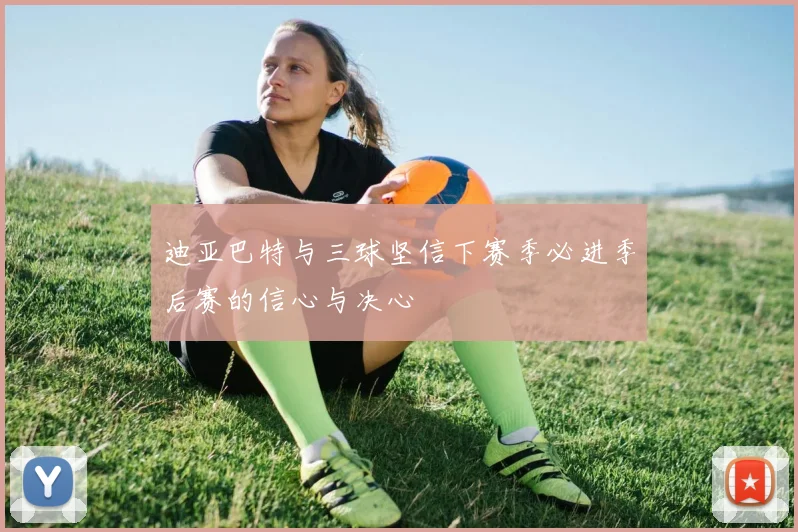 迪亚巴特与三球坚信下赛季必进季后赛的信心与决心