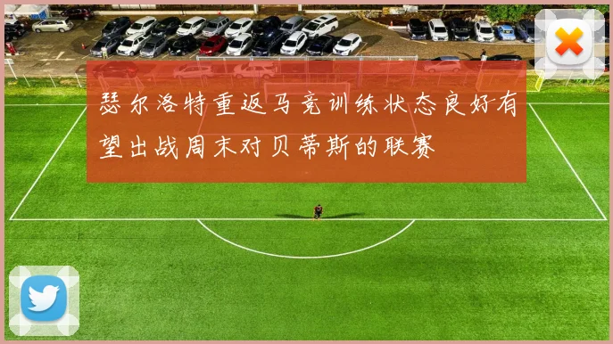 瑟尔洛特重返马竞训练状态良好有望出战周末对贝蒂斯的联赛