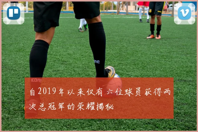 自2019年以来仅有六位球员获得两次总冠军的荣耀揭秘