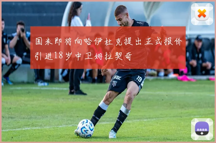 国米即将向哈伊杜克提出正式报价引进18岁中卫姆拉契奇