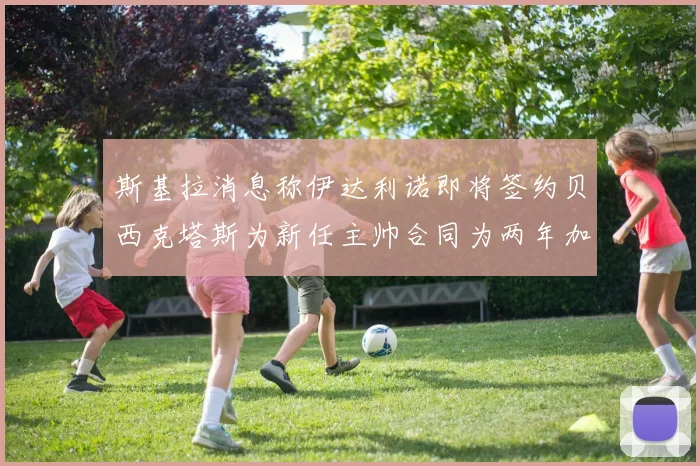 斯基拉消息称伊达利诺即将签约贝西克塔斯为新任主帅合同为两年加一年选项