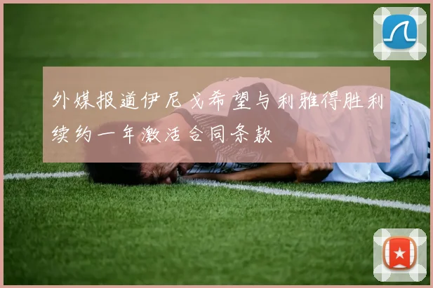 外媒报道伊尼戈希望与利雅得胜利续约一年激活合同条款