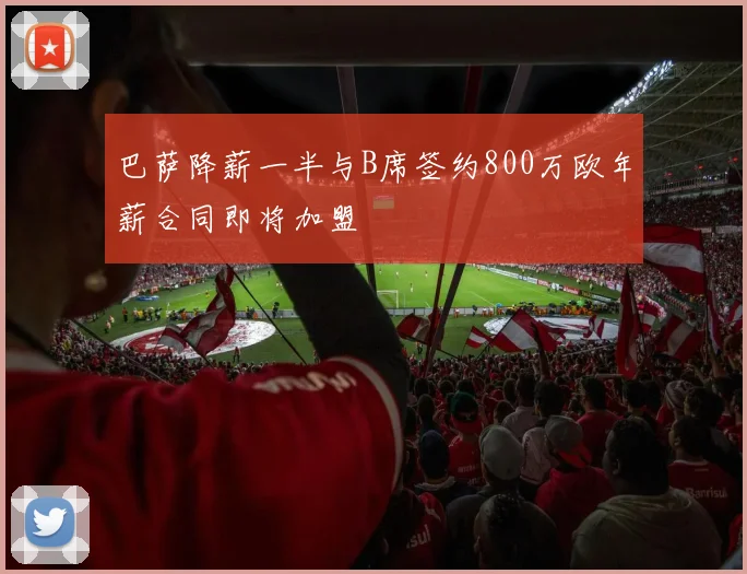 巴萨降薪一半与B席签约800万欧年薪合同即将加盟