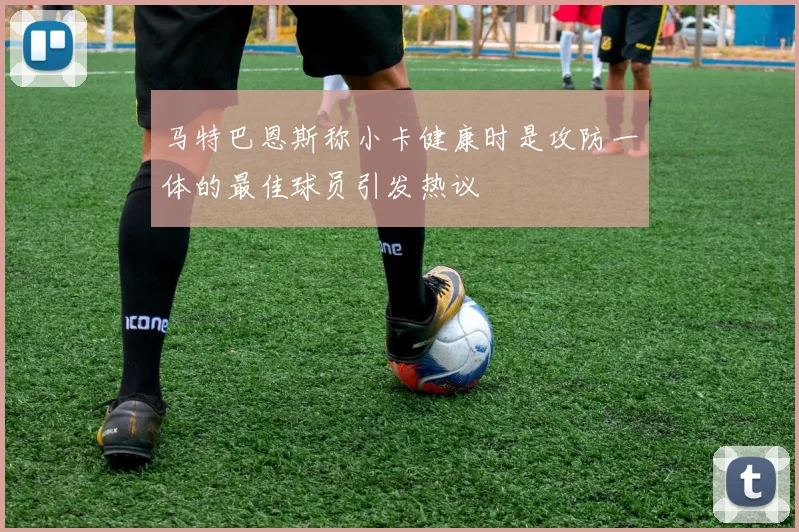 马特巴恩斯称小卡健康时是攻防一体的最佳球员引发热议