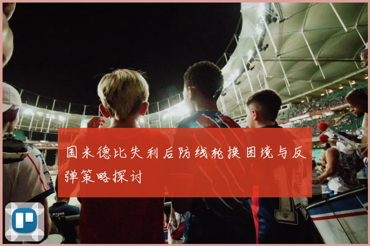国米德比失利后防线轮换困境与反弹策略探讨
