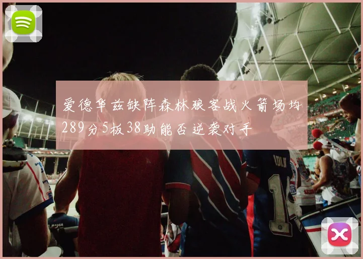 爱德华兹缺阵森林狼客战火箭场均289分5板38助能否逆袭对手